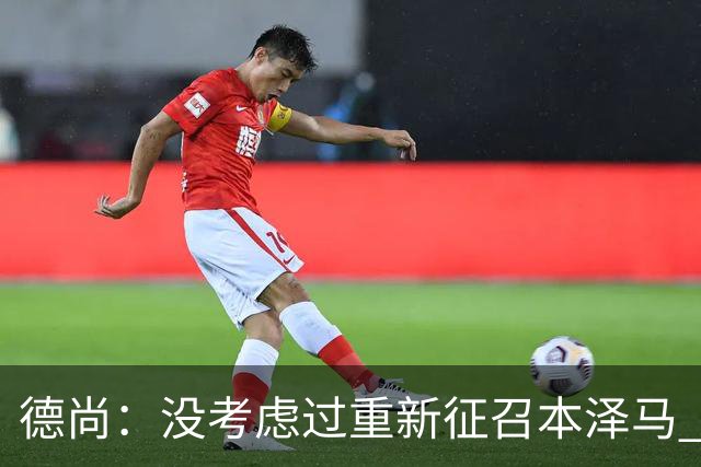 德尚：没考虑过重新征召本泽马 不知这个问题哪来的