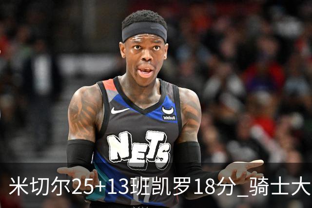 米切尔25+13班凯罗18分 骑士大胜魔术取7连胜