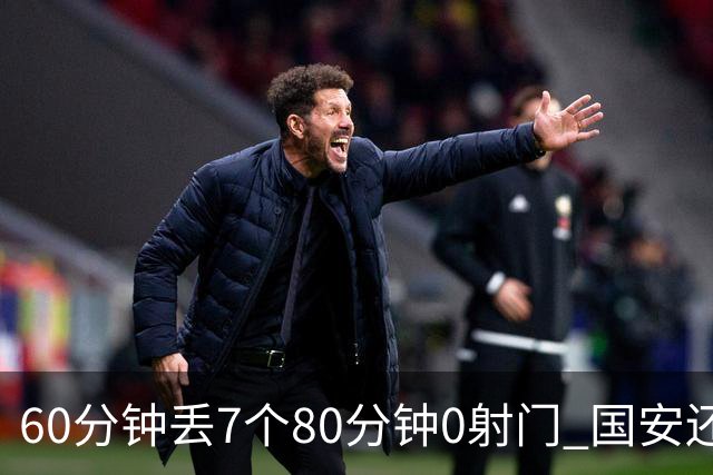 60分钟丢7个80分钟0射门 国安还谈何锻炼价值？