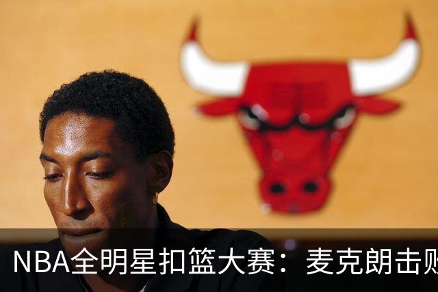 NBA全明星扣篮大赛：麦克朗击败杰伦布朗卫冕